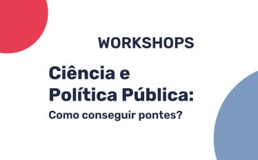 Workshop | Ciência e Políticas Públicas: como conseguir pontes?
